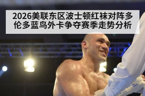 2026美联东区波士顿红袜对阵多伦多蓝鸟外卡争夺赛季走势分析