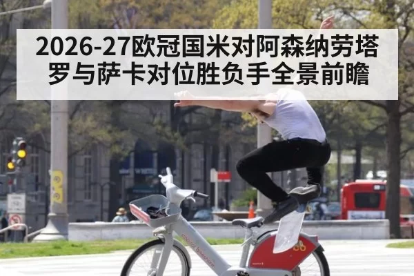 2026-27欧冠国米对阿森纳劳塔罗与萨卡对位胜负手全景前瞻