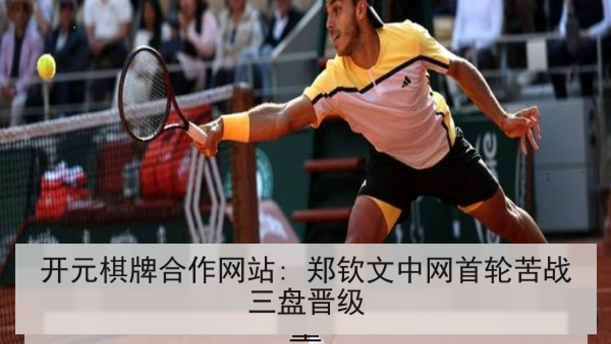 开元棋牌合作网站: 郑钦文中网首轮苦战三盘晋级