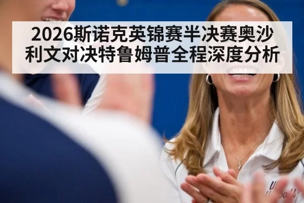 2026斯诺克英锦赛半决赛奥沙利文对决特鲁姆普全程深度分析